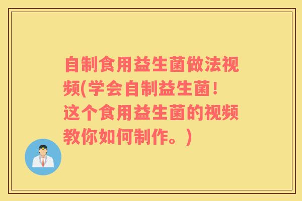自制食用益生菌做法视频(学会自制益生菌!这个食用益生菌的视频教你如何制作。) 自制食用益生菌做法视频(学会自制益生菌!这个食用益生菌的视频教你如何制作。)