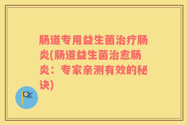 肠道专用益生菌(肠道益生菌愈：专家亲测有效的秘诀)