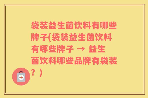 袋装益生菌饮料有哪些牌子(袋装益生菌饮料有哪些牌子 → 益生菌饮料哪些品牌有袋装？)