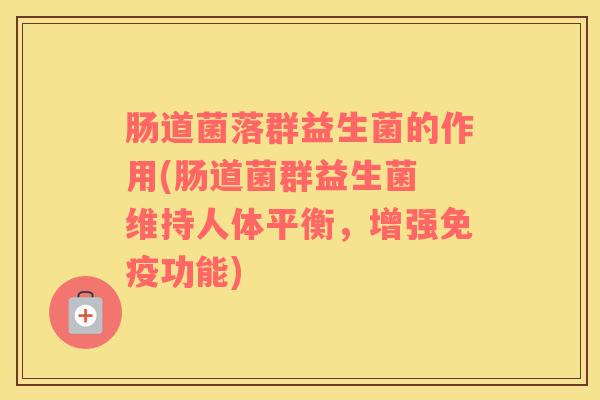 肠道菌落群益生菌的作用(肠道菌群益生菌 维持人体平衡，增强功能)