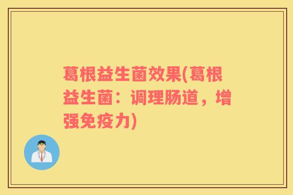 葛根益生菌效果(葛根益生菌：调理肠道，增强力)