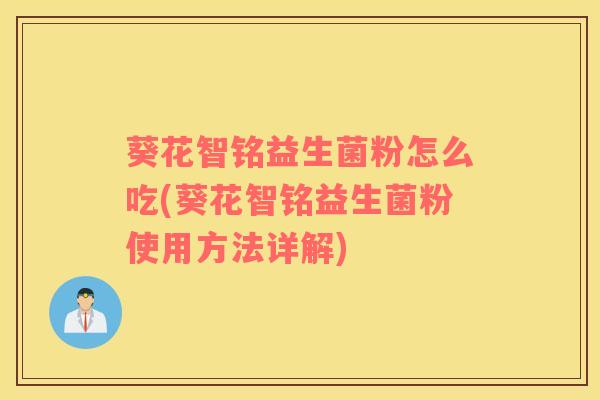 葵花智铭益生菌粉怎么吃(葵花智铭益生菌粉使用方法详解)