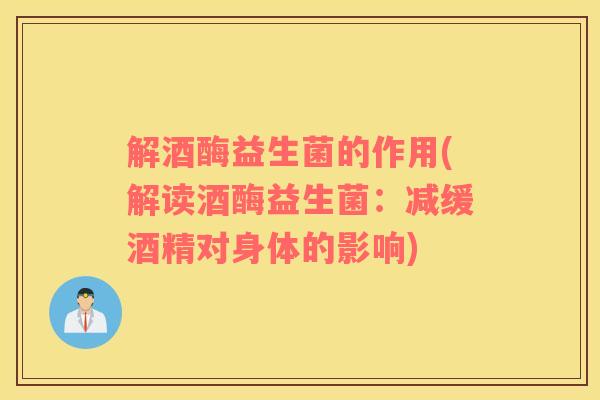解酒酶益生菌的作用(解读酒酶益生菌：减缓酒精对身体的影响)