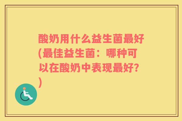 酸奶用什么益生菌好(佳益生菌：哪种可以在酸奶中表现好？)