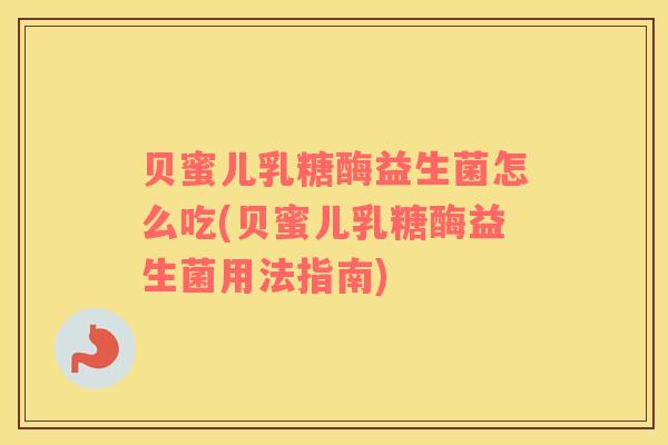 贝蜜儿乳糖酶益生菌怎么吃(贝蜜儿乳糖酶益生菌用法指南)