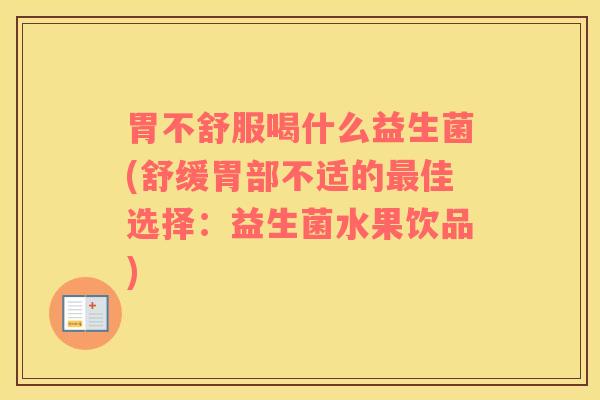 胃不舒服喝什么益生菌(舒缓胃部不适的佳选择：益生菌水果饮品)