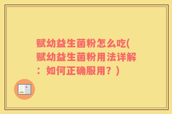 赋幼益生菌粉怎么吃(赋幼益生菌粉用法详解:如何正确服用?) 赋幼益生菌粉怎么吃(赋幼益生菌粉用法详解:如何正确服用?)
