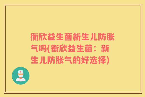 衡欣益生菌新生儿防吗(衡欣益生菌：新生儿防的好选择)