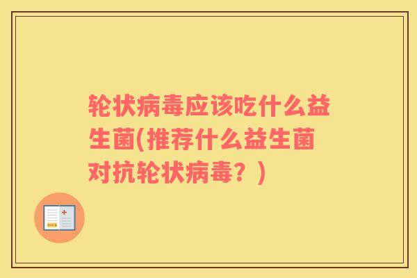 轮状应该吃什么益生菌(推荐什么益生菌对抗轮状？)