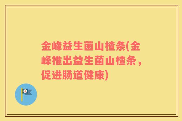金峰益生菌山楂条(金峰推出益生菌山楂条，促进肠道健康)