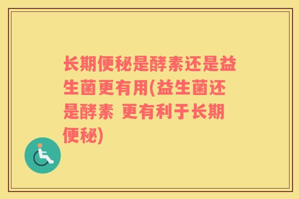 长期是酵素还是益生菌更有用(益生菌还是酵素 更有利于长期) 长期是酵素还是益生菌更有用(益生菌还是酵素 更有利于长期)