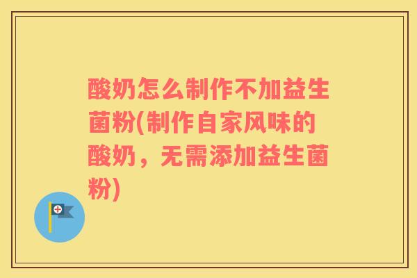 酸奶怎么制作不加益生菌粉(制作自家风味的酸奶，无需添加益生菌粉)