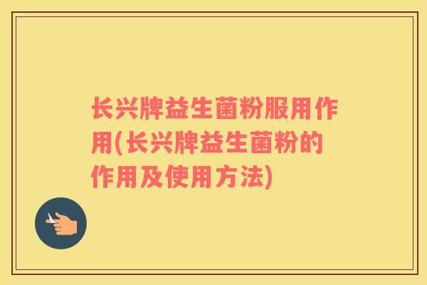 长兴牌益生菌粉服用作用(长兴牌益生菌粉的作用及使用方法)