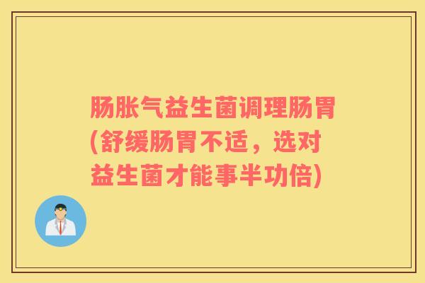 肠益生菌调理肠胃(舒缓肠胃不适，选对益生菌才能事半功倍)
