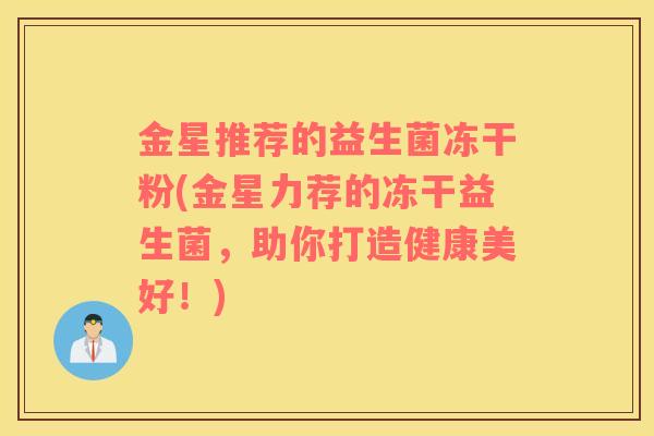 金星推荐的益生菌冻干粉(金星力荐的冻干益生菌，助你打造健康美好！)