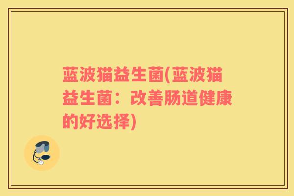 蓝波猫益生菌(蓝波猫益生菌：改善肠道健康的好选择)