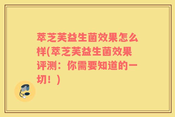 萃芝芙益生菌效果怎么样(萃芝芙益生菌效果评测：你需要知道的一切！)