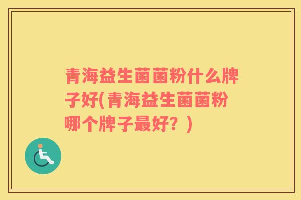 青海益生菌菌粉什么牌子好(青海益生菌菌粉哪个牌子好?) 青海益生菌菌粉什么牌子好(青海益生菌菌粉哪个牌子好?)
