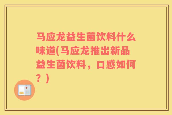 马应龙益生菌饮料什么味道(马应龙推出新品益生菌饮料，口感如何？)