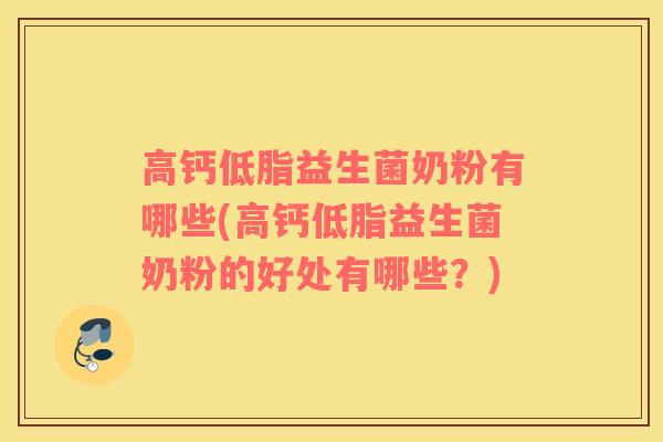 高钙低脂益生菌奶粉有哪些(高钙低脂益生菌奶粉的好处有哪些？)