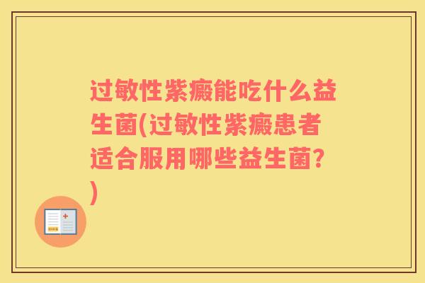 性紫癜能吃什么益生菌(性紫癜患者适合服用哪些益生菌？)