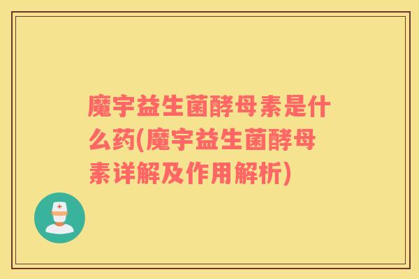 魔宇益生菌酵母素是什么药(魔宇益生菌酵母素详解及作用解析) 魔宇益生菌酵母素是什么药(魔宇益生菌酵母素详解及作用解析)