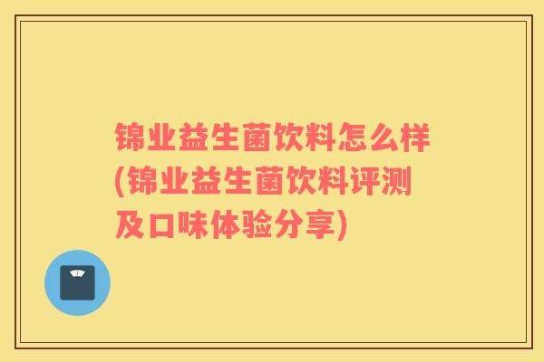 锦业益生菌饮料怎么样(锦业益生菌饮料评测及口味体验分享)