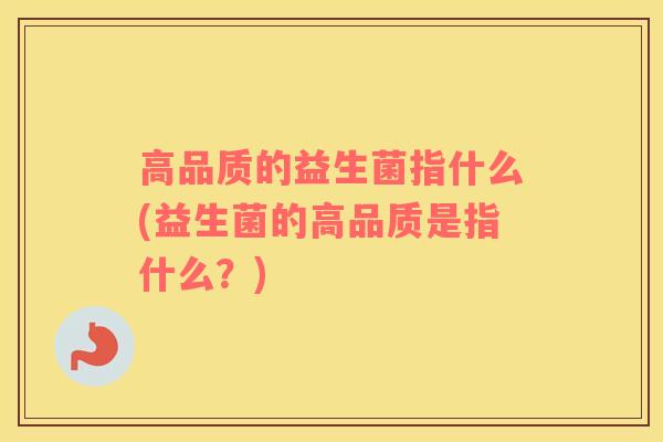 高品质的益生菌指什么(益生菌的高品质是指什么？)