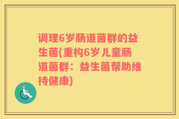 调理6岁肠道菌群的益生菌(重构6岁儿童肠道菌群：益生菌帮助维持健康)