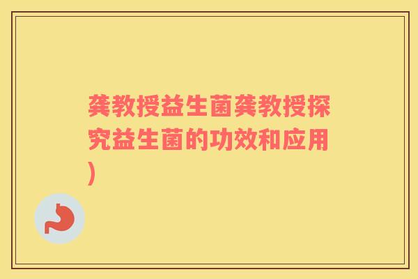 龚教授益生菌龚教授探究益生菌的功效和应用)