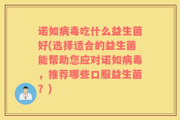诺如吃什么益生菌好(选择适合的益生菌能帮助您应对诺如，推荐哪些口服益生菌？)