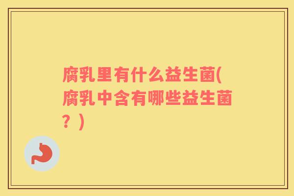 腐乳里有什么益生菌(腐乳中含有哪些益生菌？)