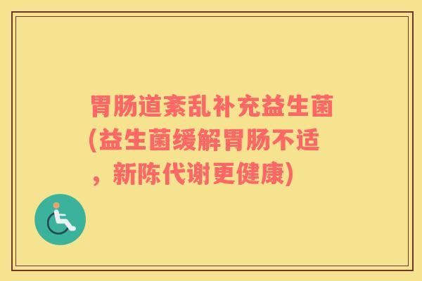 道紊乱补充益生菌(益生菌缓解不适，更健康)