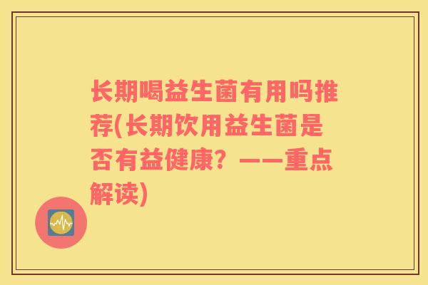 长期喝益生菌有用吗推荐(长期饮用益生菌是否有益健康？——重点解读)