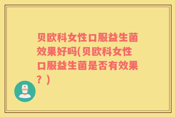 贝欧科女性口服益生菌效果好吗(贝欧科女性口服益生菌是否有效果？)
