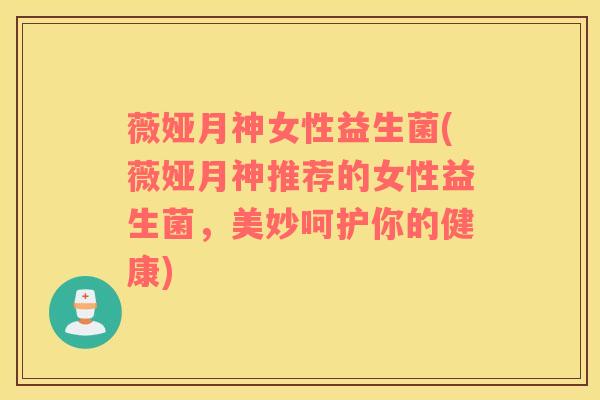 薇娅月神女性益生菌(薇娅月神推荐的女性益生菌，美妙呵护你的健康)