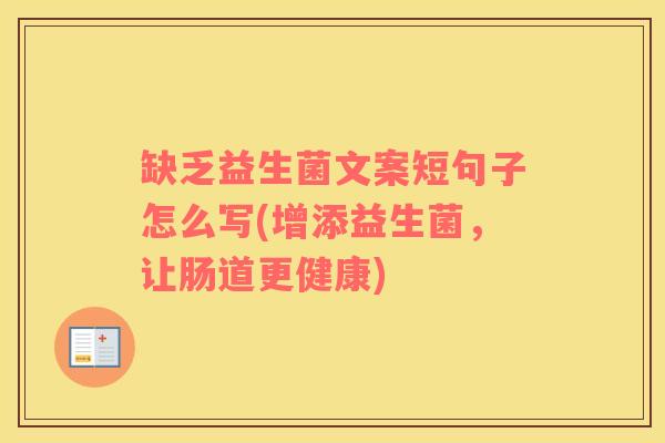 缺乏益生菌文案短句子怎么写(增添益生菌,让肠道更健康) 缺乏益生菌文案短句子怎么写(增添益生菌,让肠道更健康)
