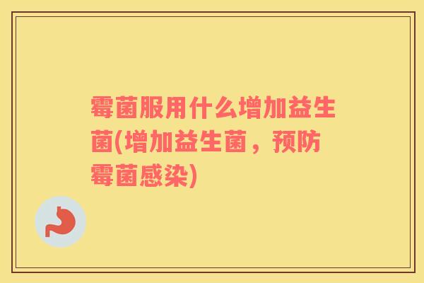 霉菌服用什么增加益生菌(增加益生菌，霉菌)