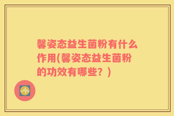 馨姿态益生菌粉有什么作用(馨姿态益生菌粉的功效有哪些?) 馨姿态益生菌粉有什么作用(馨姿态益生菌粉的功效有哪些?)