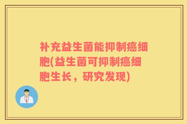 补充益生菌能抑制细胞(益生菌可抑制细胞生长，研究发现)