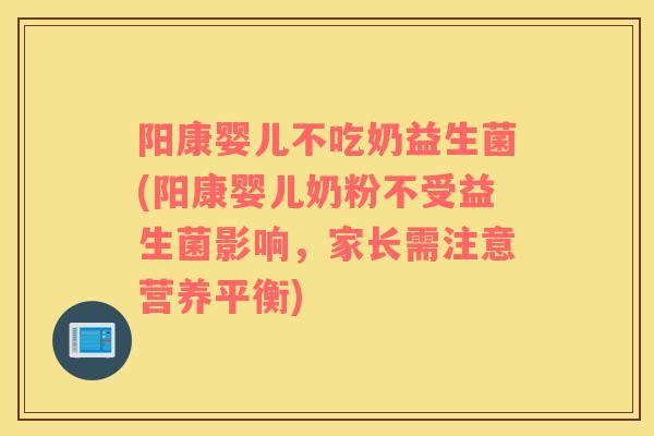 阳康婴儿不吃奶益生菌(阳康婴儿奶粉不受益生菌影响,家长需注意营养平衡) 阳康婴儿不吃奶益生菌(阳康婴儿奶粉不受益生菌影响,家长需注意营养平衡)