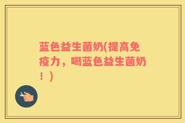 蓝色益生菌奶(提高力，喝蓝色益生菌奶！)