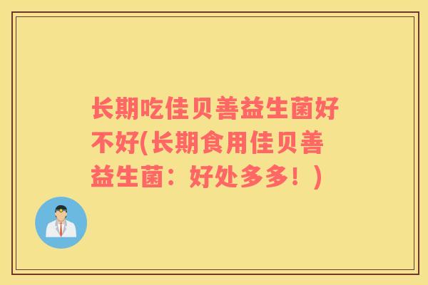 长期吃佳贝善益生菌好不好(长期食用佳贝善益生菌：好处多多！)