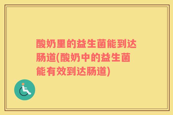酸奶里的益生菌能到达肠道(酸奶中的益生菌能有效到达肠道)