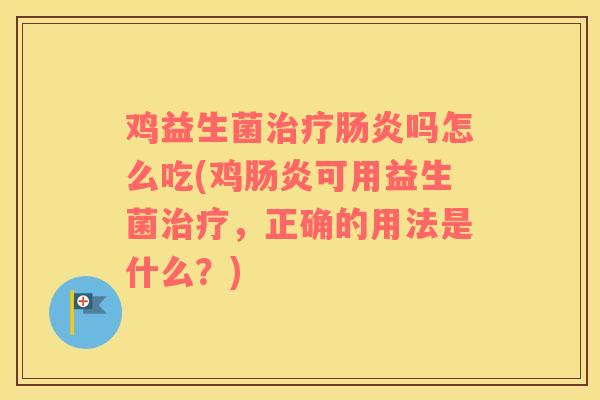 鸡益生菌吗怎么吃(鸡可用益生菌,正确的用法是什么?) 鸡益生菌吗怎么吃(鸡可用益生菌,正确的用法是什么?)