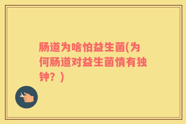 肠道为啥怕益生菌(为何肠道对益生菌情有独钟？)