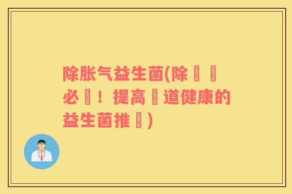 除益生菌(除脹氣必備！提高腸道健康的益生菌推薦)