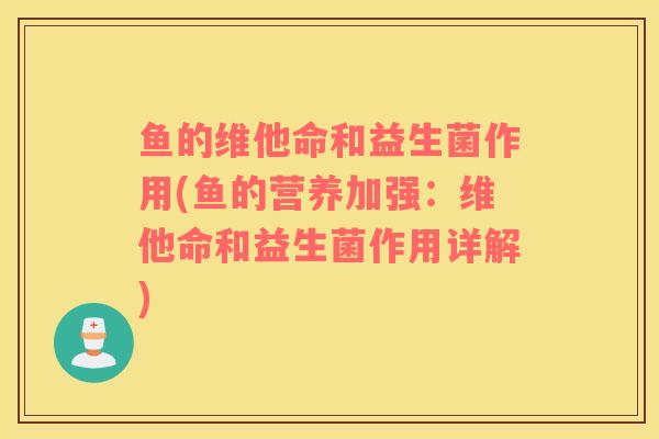 鱼的维他命和益生菌作用(鱼的营养加强：维他命和益生菌作用详解)