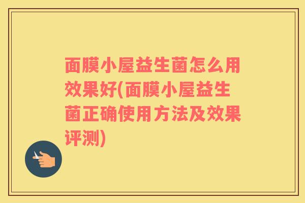 面膜小屋益生菌怎么用效果好(面膜小屋益生菌正确使用方法及效果评测)
