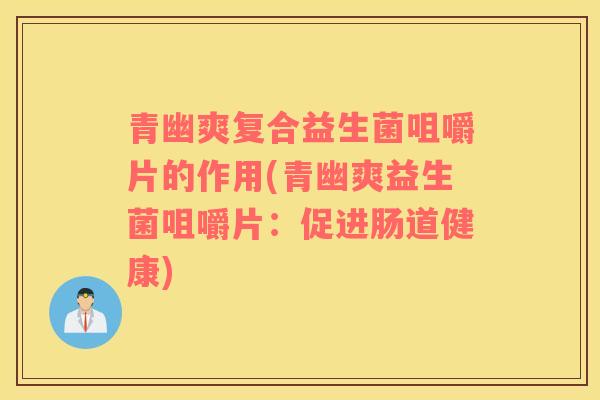 青幽爽复合益生菌咀嚼片的作用(青幽爽益生菌咀嚼片：促进肠道健康)